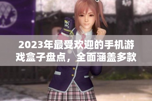 2023年最受欢迎的手机游戏盒子盘点，全面涵盖多款必玩手机游戏推荐
