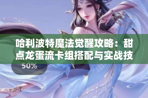 哈利波特魔法觉醒攻略：甜点龙蛋流卡组搭配与实战技巧分享