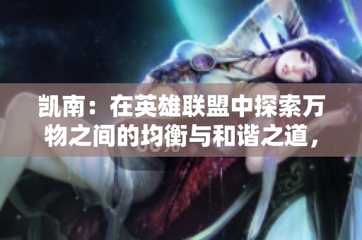 凯南：在英雄联盟中探索万物之间的均衡与和谐之道，畅享角色语音体验