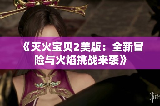 《灭火宝贝2美版：全新冒险与火焰挑战来袭》