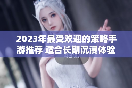 2023年最受欢迎的策略手游推荐 适合长期沉浸体验的游戏集合