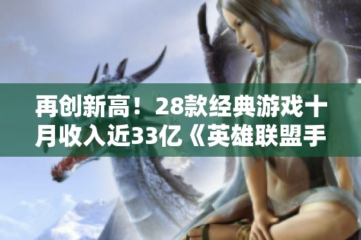 再创新高！28款经典游戏十月收入近33亿《英雄联盟手游》再创日收入新纪录