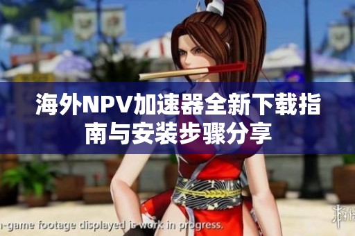 海外NPV加速器全新下载指南与安装步骤分享