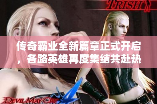 传奇霸业全新篇章正式开启，各路英雄再度集结共赴热血沙场！