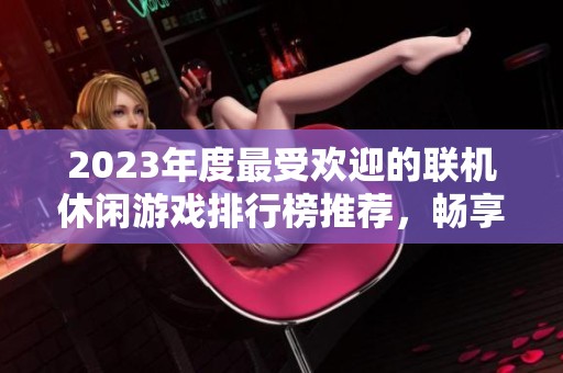 2023年度最受欢迎的联机休闲游戏排行榜推荐，畅享欢乐游戏时光不容错过