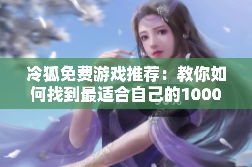 冷狐免费游戏推荐：教你如何找到最适合自己的1000款游戏选择策略