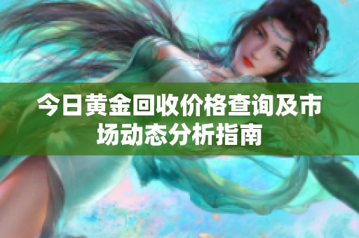 今日黄金回收价格查询及市场动态分析指南