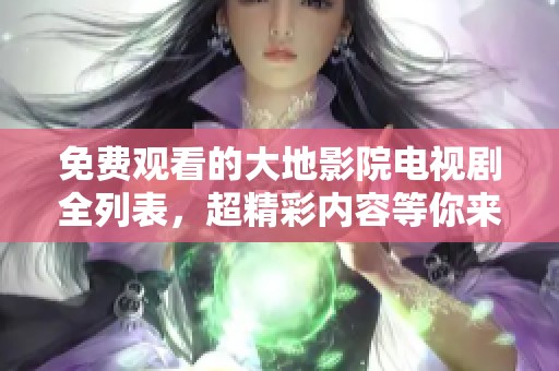 免费观看的大地影院电视剧全列表，超精彩内容等你来欣赏