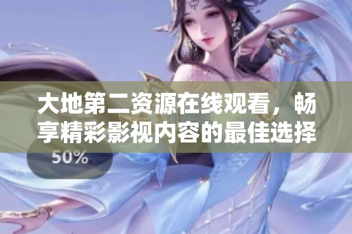 大地第二资源在线观看，畅享精彩影视内容的最佳选择