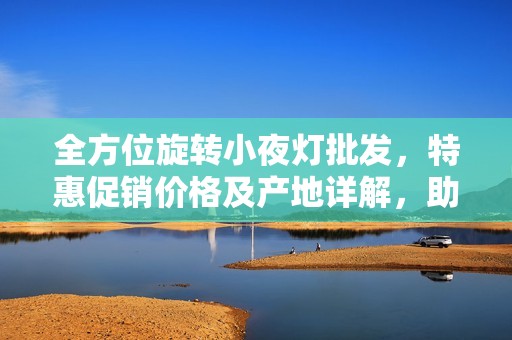 全方位旋转小夜灯批发，特惠促销价格及产地详解，助您轻松选择优质产品