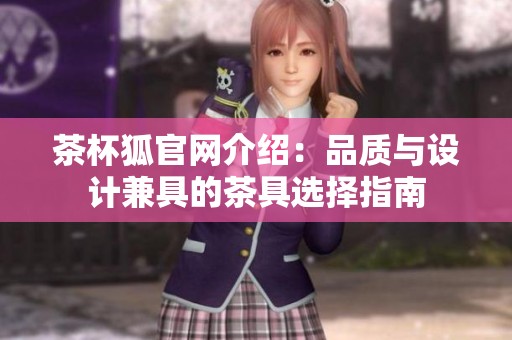 茶杯狐官网介绍：品质与设计兼具的茶具选择指南