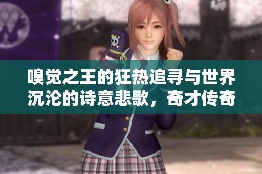 嗅觉之王的狂热追寻与世界沉沦的诗意悲歌，奇才传奇的背后故事