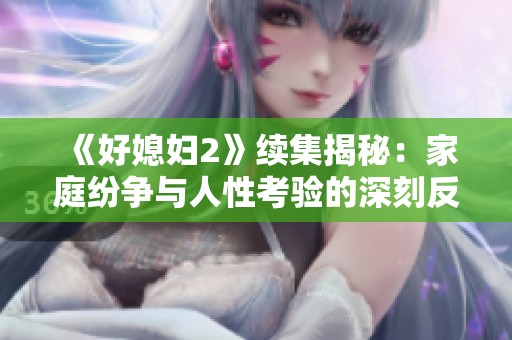 《好媳妇2》续集揭秘：家庭纷争与人性考验的深刻反思