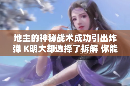 地主的神秘战术成功引出炸弹 K明大却选择了拆解 你能理解其中玄机吗