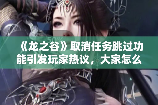 《龙之谷》取消任务跳过功能引发玩家热议，大家怎么看待这个决定呢