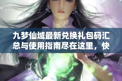 九梦仙域最新兑换礼包码汇总与使用指南尽在这里，快来获取你的福利吧