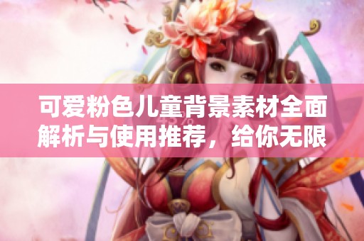 可爱粉色儿童背景素材全面解析与使用推荐，给你无限创意灵感