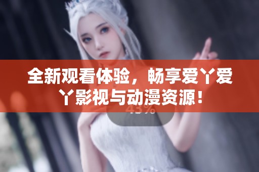 全新观看体验，畅享爱丫爱丫影视与动漫资源！