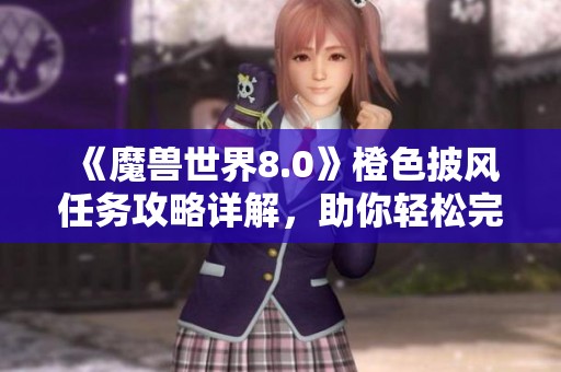 《魔兽世界8.0》橙色披风任务攻略详解，助你轻松完成挑战