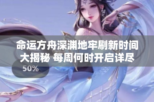 命运方舟深渊地牢刷新时间大揭秘 每周何时开启详尽攻略一览