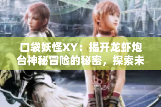 口袋妖怪XY：揭开龙虾炮台神秘冒险的秘密，探索未知世界的奇幻旅程