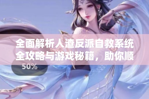 全面解析人渣反派自救系统全攻略与游戏秘籍，助你顺利游戏通关！