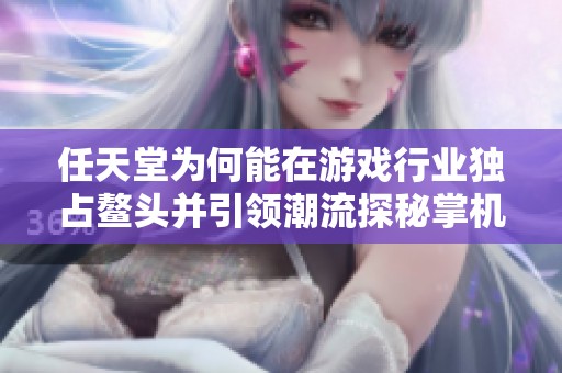 任天堂为何能在游戏行业独占鳌头并引领潮流探秘掌机与经典游戏的传奇之路