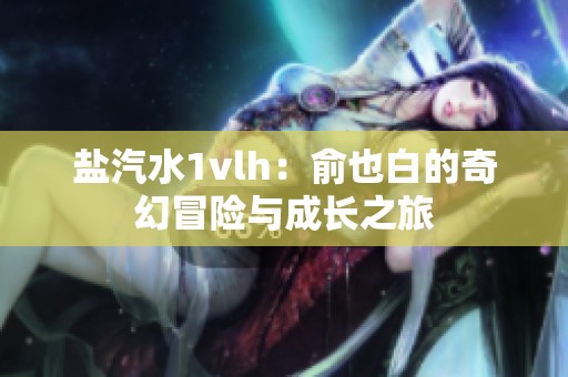 盐汽水1vlh：俞也白的奇幻冒险与成长之旅