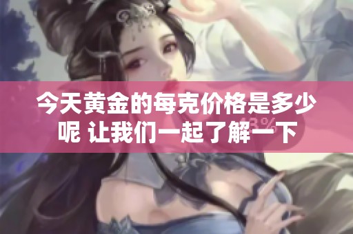 今天黄金的每克价格是多少呢 让我们一起了解一下