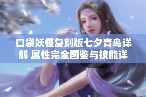 口袋妖怪复刻版七夕青鸟详解 属性完全图鉴与技能详细解析指南
