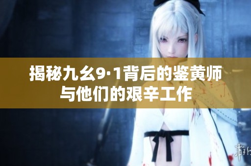 揭秘九幺9·1背后的鉴黄师与他们的艰辛工作