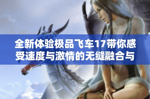 全新体验极品飞车17带你感受速度与激情的无缝融合与极致挑战