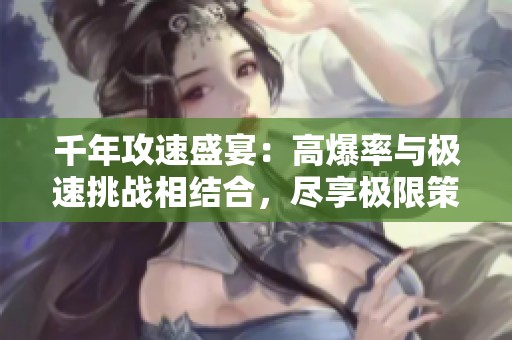 千年攻速盛宴：高爆率与极速挑战相结合，尽享极限策略游戏体验