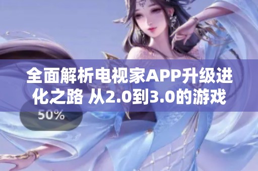 全面解析电视家APP升级进化之路 从2.0到3.0的游戏攻略与技巧分享