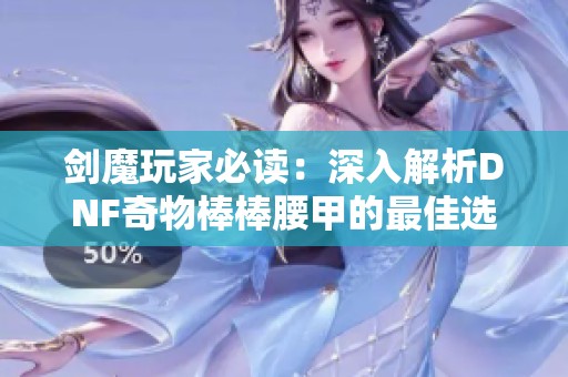 剑魔玩家必读：深入解析DNF奇物棒棒腰甲的最佳选择与使用效果