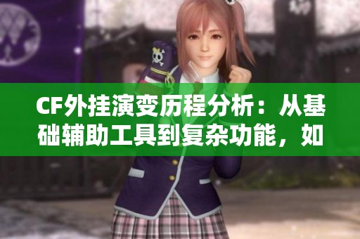 CF外挂演变历程分析：从基础辅助工具到复杂功能，如何影响游戏的公平性与体验