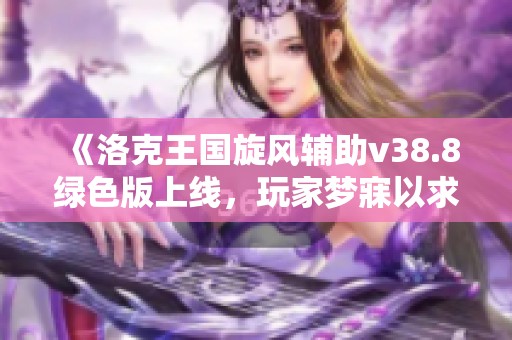 《洛克王国旋风辅助v38.8绿色版上线，玩家梦寐以求的游戏助手来袭》