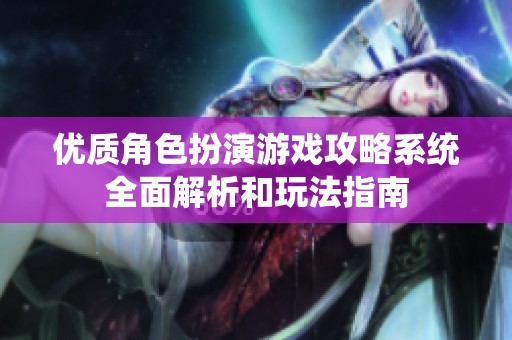 优质角色扮演游戏攻略系统全面解析和玩法指南