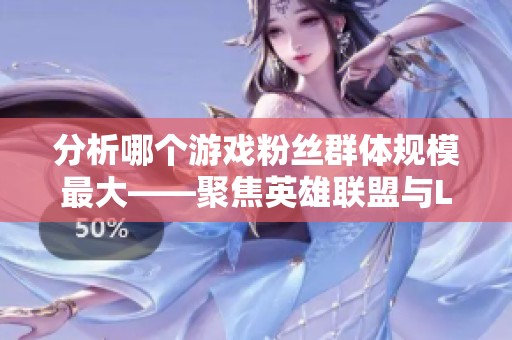 分析哪个游戏粉丝群体规模最大——聚焦英雄联盟与LPL在线视频社区的讨论