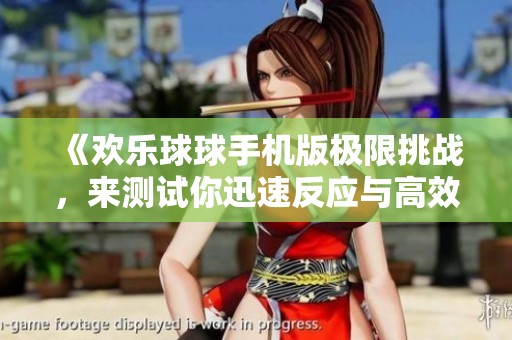 《欢乐球球手机版极限挑战，来测试你迅速反应与高效策略规划的能力吧》