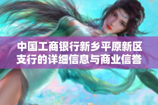 中国工商银行新乡平原新区支行的详细信息与商业信誉查询分析
