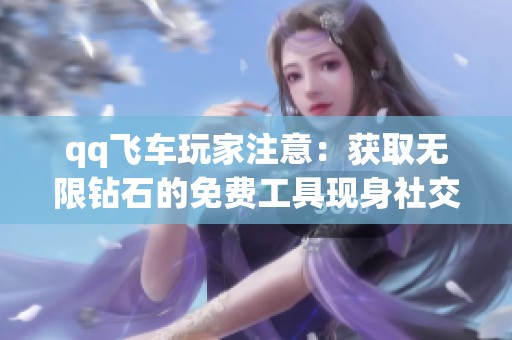 qq飞车玩家注意：获取无限钻石的免费工具现身社交媒体引发热议
