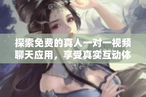 探索免费的真人一对一视频聊天应用，享受真实互动体验