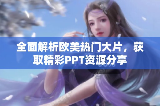 全面解析欧美热门大片，获取精彩PPT资源分享