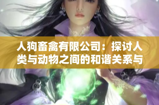 人狗畜禽有限公司：探讨人类与动物之间的和谐关系与发展