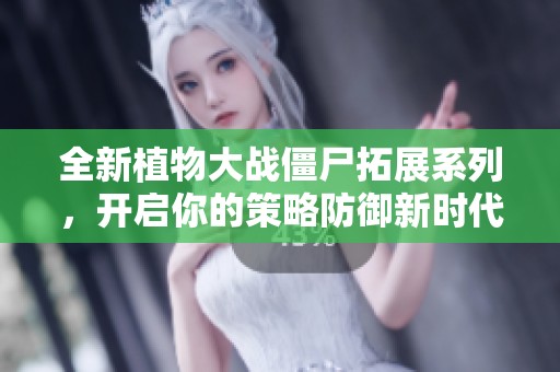 全新植物大战僵尸拓展系列，开启你的策略防御新时代，尽享刺激与乐趣