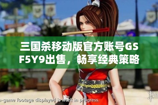 三国杀移动版官方账号GSF5Y9出售,畅享经典策略卡牌游戏乐趣与激情