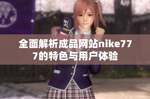 全面解析成品网站nike777的特色与用户体验