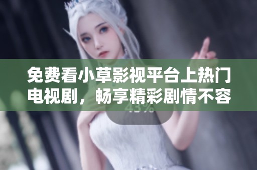 免费看小草影视平台上热门电视剧，畅享精彩剧情不容错过