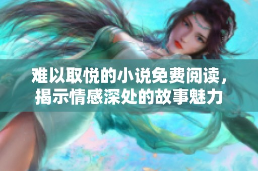 难以取悦的小说免费阅读，揭示情感深处的故事魅力